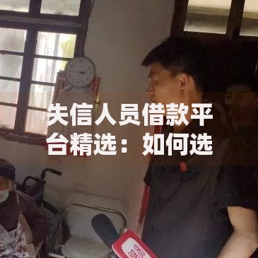 失信人员借款平台精选：如何选择？合法渠道解析