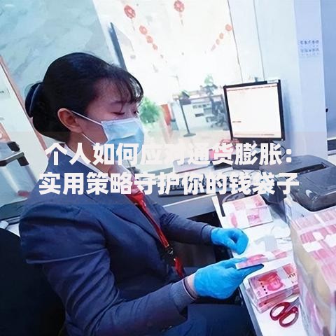 个人如何应对通货膨胀：实用策略守护你的钱袋子