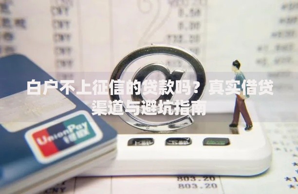白户不上征信的贷款吗?真实借贷渠道与避坑指南 白户不上征信的贷款吗?真实借贷渠道与避坑指南