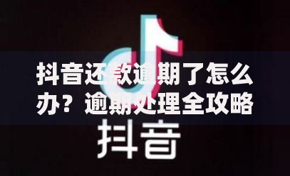 抖音还款逾期了怎么办？逾期处理全攻略