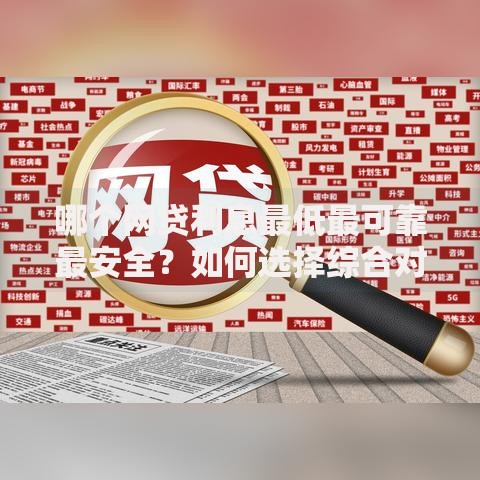 哪个网贷利息最低最可靠最安全?如何选择综合对比解析 哪个网贷利息最低最可靠最安全?如何选择综合对比解析