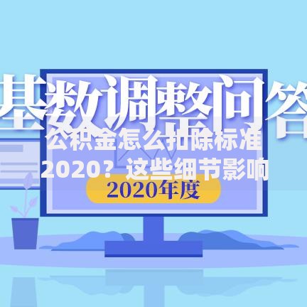 公积金怎么扣除标准2020？这些细节影响你的钱袋子