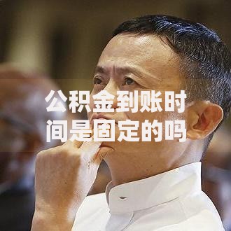 公积金到账时间是固定的吗？一文说清到账规律和延迟原因