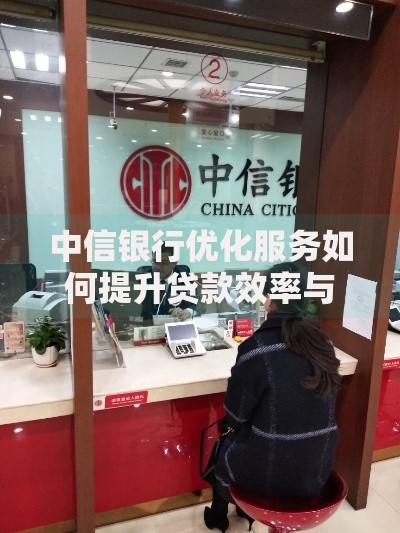 中信银行优化服务如何提升贷款效率与客户体验