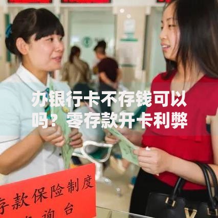 办银行卡不存钱可以吗？零存款开卡利弊与注意事项解析