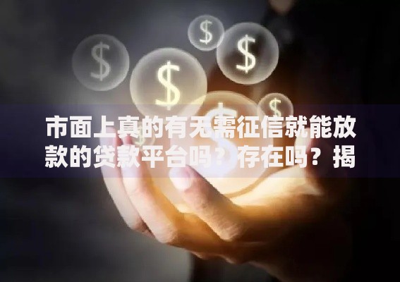 市面上真的有无需征信就能放款的贷款平台吗？存在吗？揭秘背后风险与合规路径