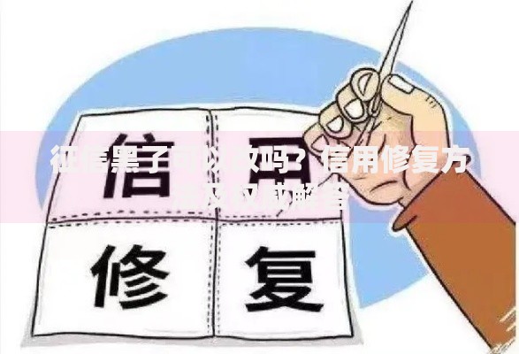 征信黑了可以改吗？信用修复方法及权威解答