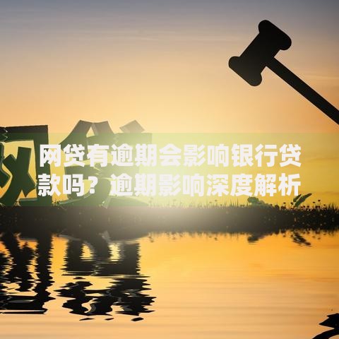网贷有逾期会影响银行贷款吗？逾期影响深度解析