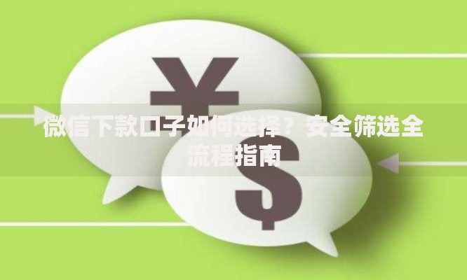 微信下款口子如何选择?安全筛选全流程指南 微信下款口子如何选择?安全筛选全流程指南