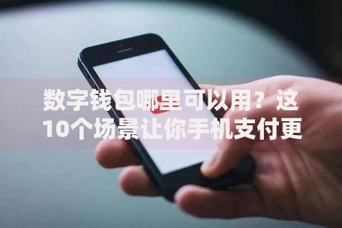 数字钱包哪里可以用？这10个场景让你手机支付更省心