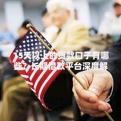 15天以上的贷款口子有哪些？长期借款平台深度解析