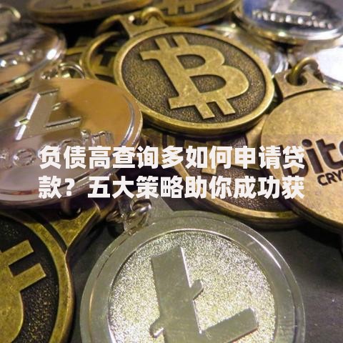 负债高查询多如何申请贷款？五大策略助你成功获批