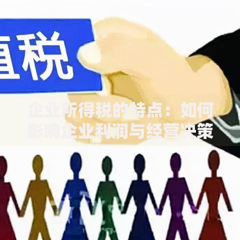 企业所得税的特点：如何影响企业利润与经营决策？
