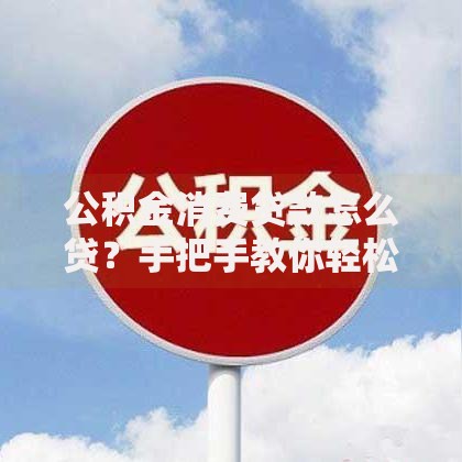 公积金消费贷款怎么贷？手把手教你轻松搞定资金难题