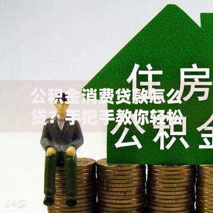 公积金消费贷款怎么贷？手把手教你轻松搞定资金难题