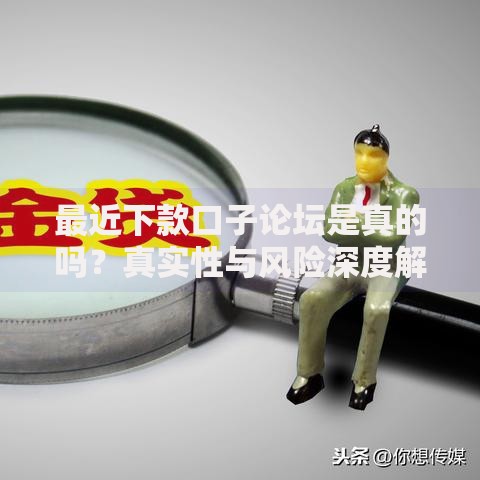 最近下款口子论坛是真的吗？真实性与风险深度解析