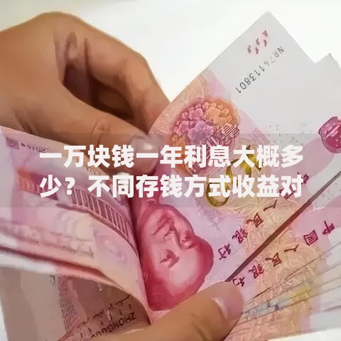 一万块钱一年利息大概多少？不同存钱方式收益对比