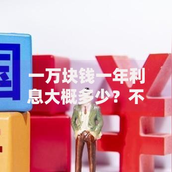 一万块钱一年利息大概多少？不同存钱方式收益对比