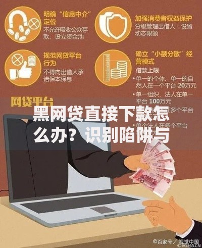 黑网贷直接下款怎么办？识别陷阱与安全应对指南