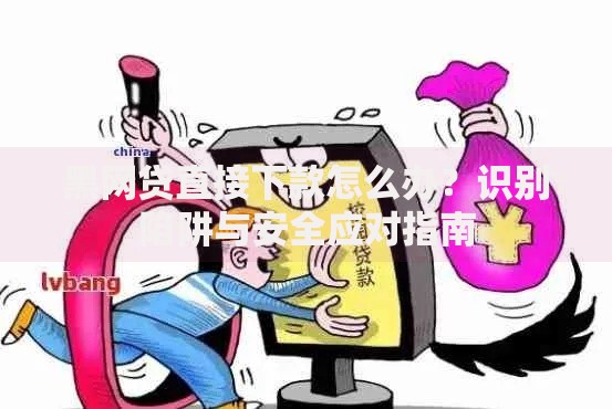 黑网贷直接下款怎么办？识别陷阱与安全应对指南