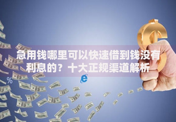 急用钱哪里可以快速借到钱没有利息的？十大正规渠道解析