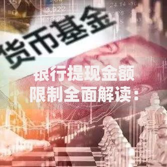 银行提现金额限制全面解读：这些规定你必须知道