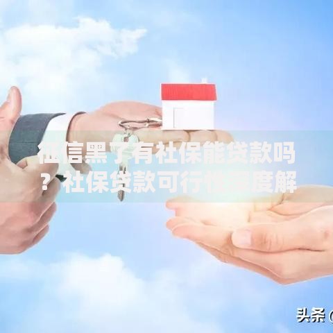 征信黑了有社保能贷款吗？社保贷款可行性深度解析