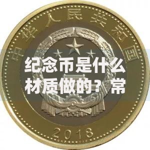 纪念币是什么材质做的？常见金属与工艺全解析