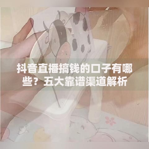 抖音直播搞钱的口子有哪些？五大靠谱渠道解析