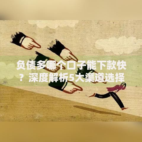 负债多哪个口子能下款快？深度解析5大渠道选择