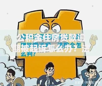 公积金住房贷款逾期被起诉怎么办？法律应对与解决指南