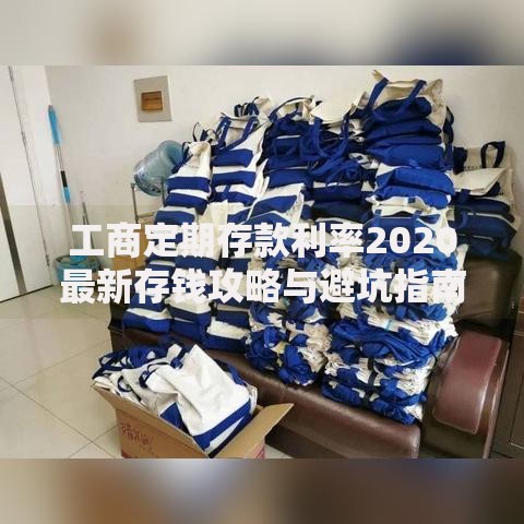 工商定期存款利率2020最新存钱攻略与避坑指南