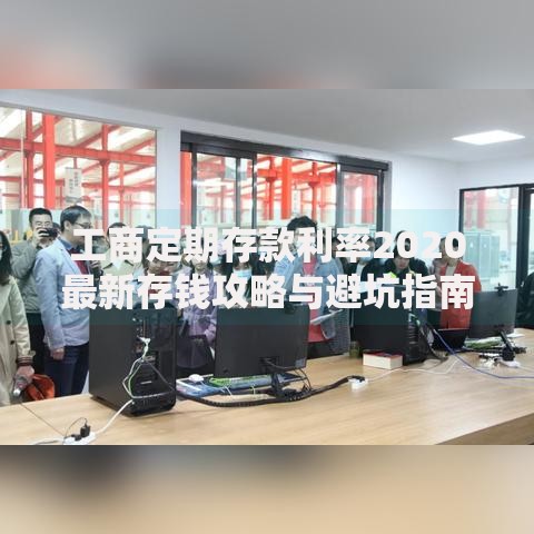 工商定期存款利率2020最新存钱攻略与避坑指南