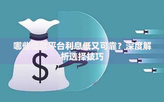 哪些借款平台利息低又可靠？深度解析选择技巧