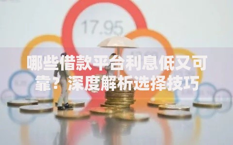 哪些借款平台利息低又可靠？深度解析选择技巧