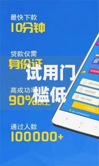 试用门槛低的app有哪些？低门槛贷款平台推荐及避坑指南