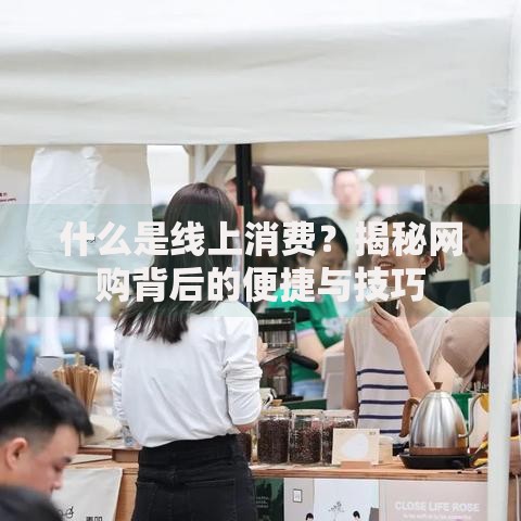 什么是线上消费？揭秘网购背后的便捷与技巧