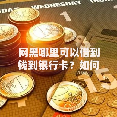 网黑哪里可以借到钱到银行卡？如何快速到账
