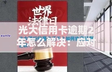 光大信用卡逾期2年怎么解决：应对方案及协商技巧分享