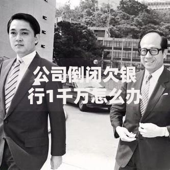公司倒闭欠银行1千万怎么办？这5招或许能帮你化险为夷