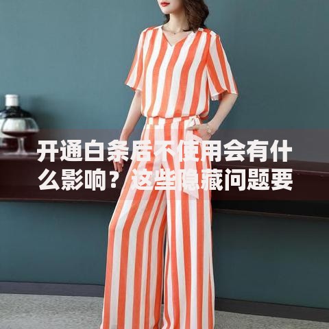 开通白条后不使用会有什么影响？这些隐藏问题要当心