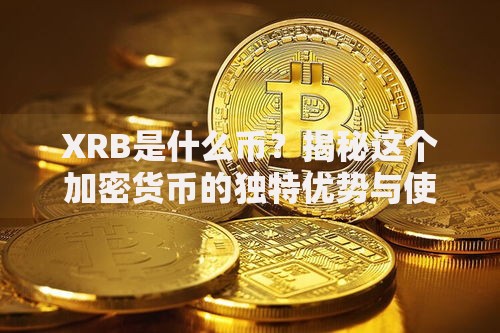 XRB是什么币？揭秘这个加密货币的独特优势与使用场景