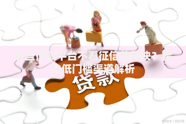 那些借款平台不看征信放款快？精选低门槛渠道解析