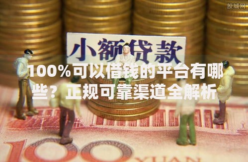 100%可以借钱的平台有哪些？正规可靠渠道全解析