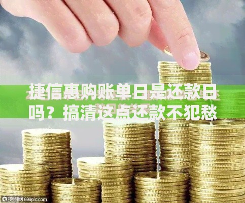 捷信惠购账单日是还款日吗？搞清这点还款不犯愁