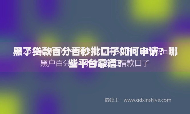 黑了贷款百分百秒批口子如何申请？哪些平台靠谱？