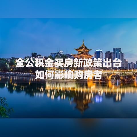 全公积金买房新政策出台如何影响购房者