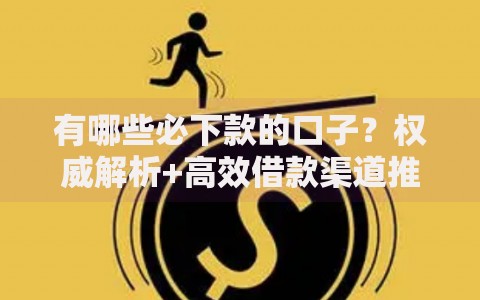 有哪些必下款的口子？权威解析+高效借款渠道推荐