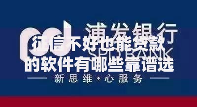 征信不好也能贷款的软件有哪些靠谱选择？深度解析推荐平台