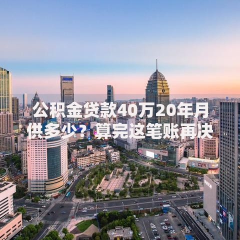 公积金贷款40万20年月供多少？算完这笔账再决定要不要买房